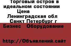 Торговый остров в идеальном состоянии. › Цена ­ 135 000 - Ленинградская обл., Санкт-Петербург г. Бизнес » Оборудование   
